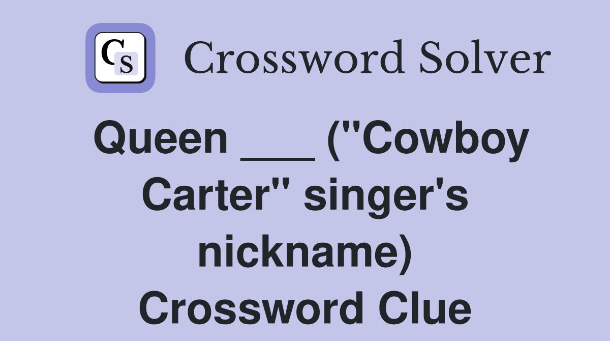 Queen ___ ("Cowboy Carter" singer's nickname) Crossword Clue Answers